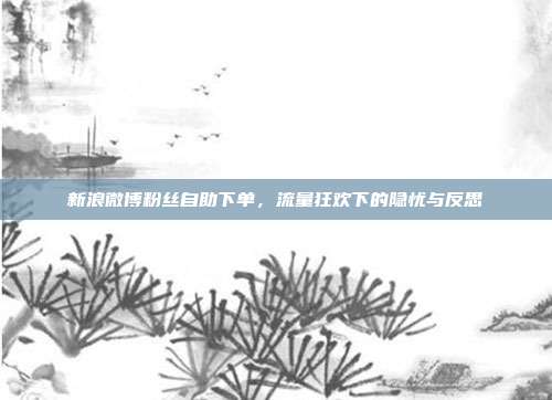 新浪微博粉丝自助下单，流量狂欢下的隐忧与反思