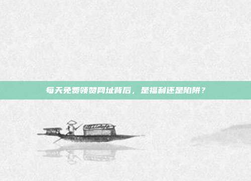 每天免费领赞网址背后，是福利还是陷阱？