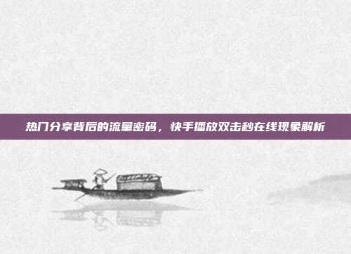 热门分享背后的流量密码，快手播放双击秒在线现象解析
