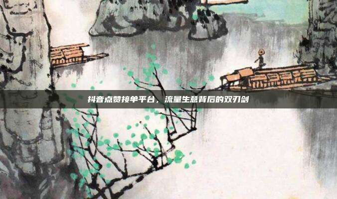 抖音点赞接单平台,流量生意背后的双刃剑