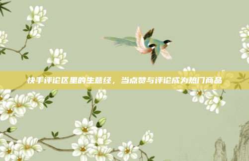 快手评论区里的生意经，当点赞与评论成为热门商品