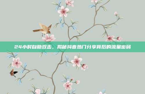 24小时自助双击,揭秘抖音热门分享背后的流量密码