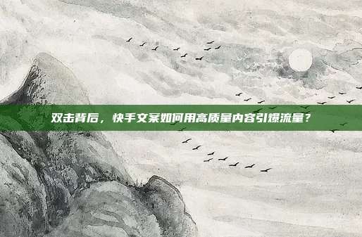 双击背后,快手文案如何用高质量内容引爆流量?