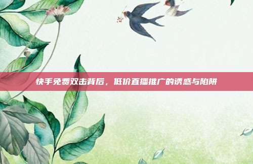 快手免费双击背后，低价直播推广的诱惑与陷阱