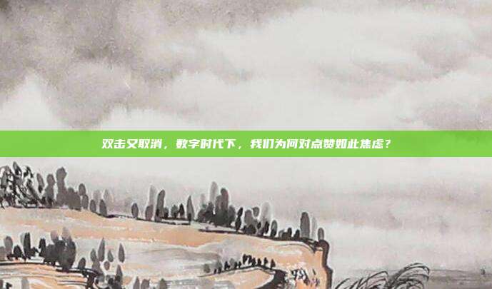 双击又取消,数字时代下,我们为何对点赞如此焦虑?