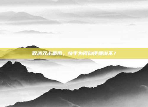 取消双击截图,快手为何向便捷说不?