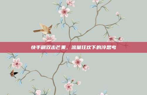 快手刷双击芒果,流量狂欢下的冷思考