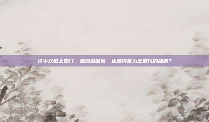 快手双击上热门,是流量密码,还是内容为王时代的回响?