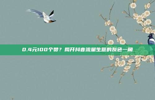 0.4元100个赞?揭开抖音流量生意的灰色一角