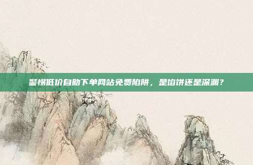 警惕低价自助下单网站免费陷阱，是馅饼还是深渊？