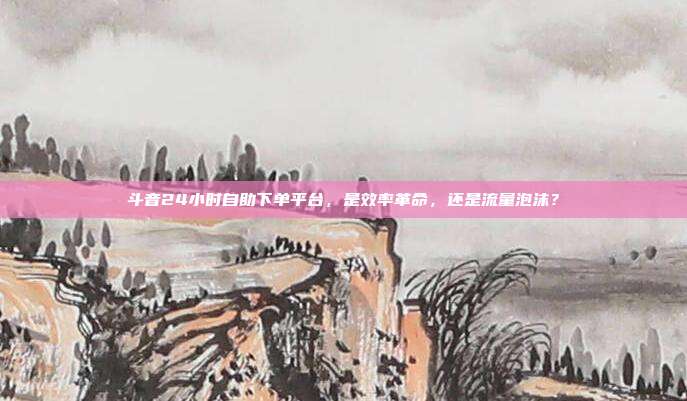 斗音24小时自助下单平台,是效率革命,还是流量泡沫?