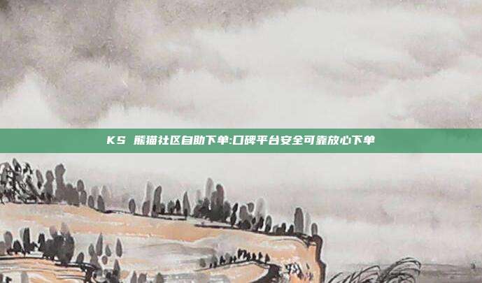 KS 熊猫社区自助下单:口碑平台安全可靠放心下单