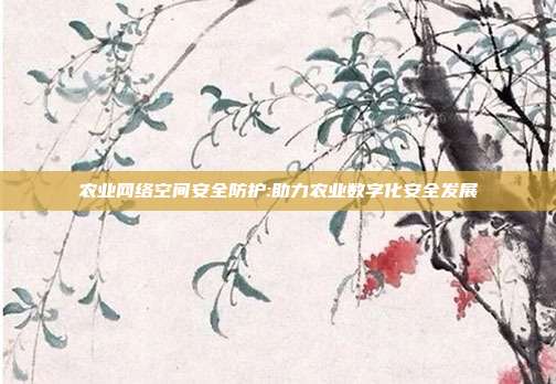农业网络空间安全防护:助力农业数字化安全发展