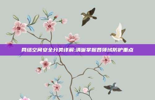 网络空间安全分类详解:清晰掌握各领域防护重点
