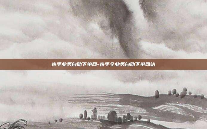快手业务自助下单网-快手全业务自助下单网站