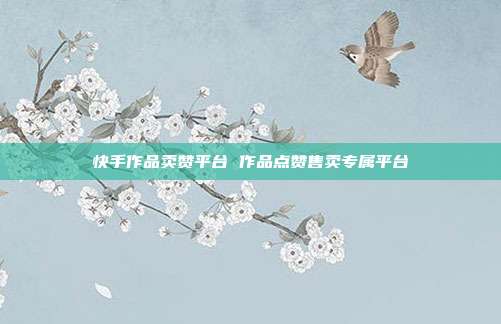 快手作品卖赞平台 作品点赞售卖专属平台
