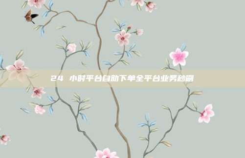 24 小时平台自助下单全平台业务秒刷
