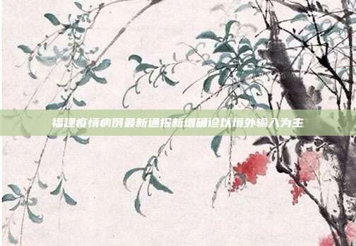 福建疫情病例最新通报新增确诊以境外输入为主