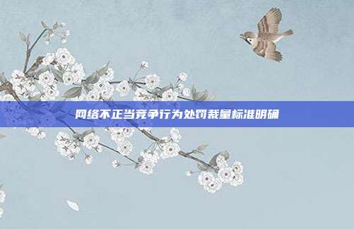 网络不正当竞争行为处罚裁量标准明确