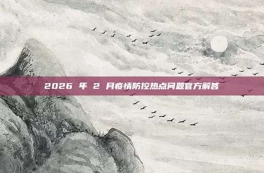 2026 年 2 月疫情防控热点问题官方解答
