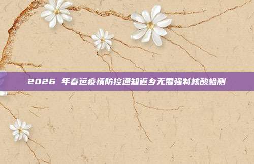 2026 年春运疫情防控通知返乡无需强制核酸检测