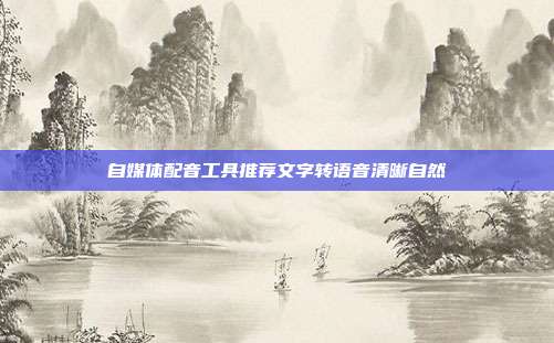 自媒体配音工具推荐文字转语音清晰自然