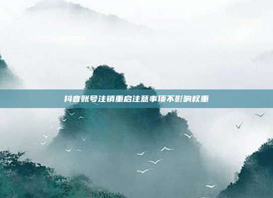 抖音账号注销重启注意事项不影响权重