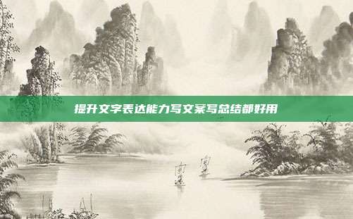 提升文字表达能力写文案写总结都好用