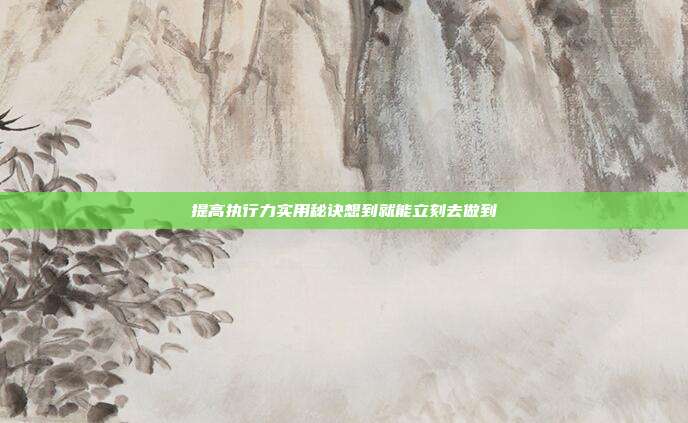 提高执行力实用秘诀想到就能立刻去做到