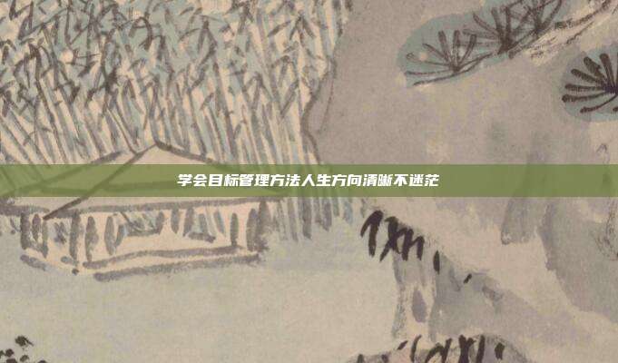学会目标管理方法人生方向清晰不迷茫