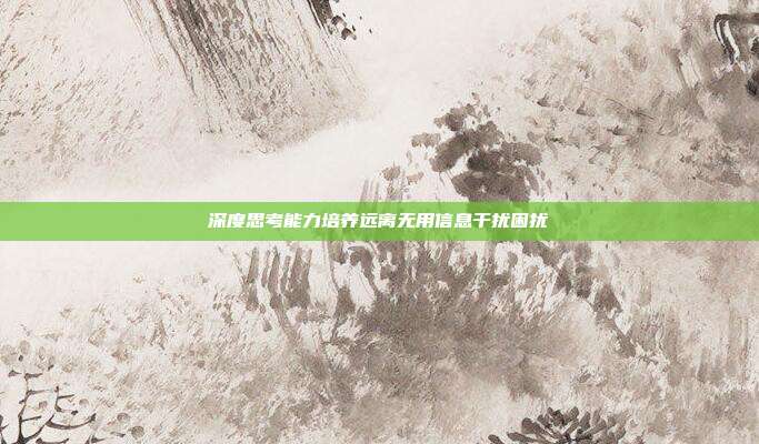 深度思考能力培养远离无用信息干扰困扰