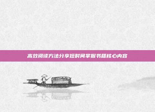 高效阅读方法分享短时间掌握书籍核心内容