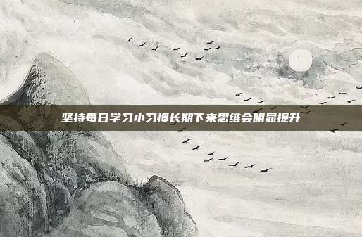 坚持每日学习小习惯长期下来思维会明显提升