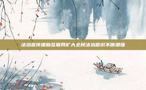 法治宣传借助互联网扩大全民法治意识不断增强