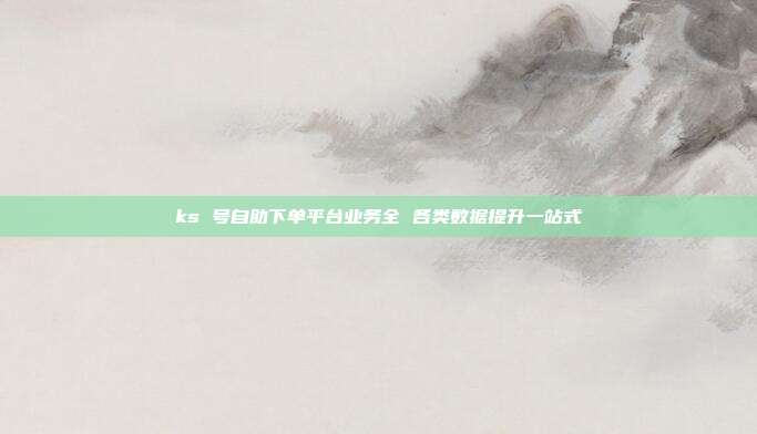 ks 号自助下单平台业务全 各类数据提升一站式