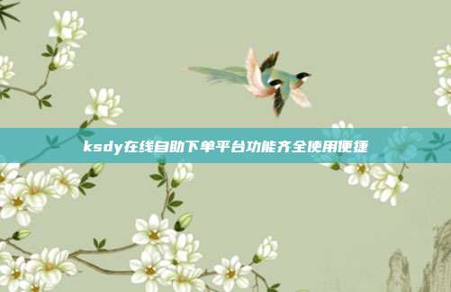 ksdy在线自助下单平台功能齐全使用便捷