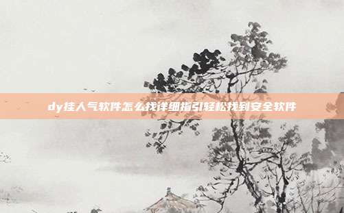 dy挂人气软件怎么找详细指引轻松找到安全软件