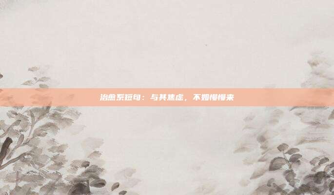 治愈系短句:与其焦虑,不如慢慢来
