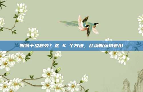 眼睛干涩疲劳?这 4 个方法,比滴眼药水管用