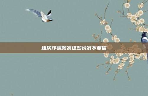 租房诈骗频发这些情况不要信