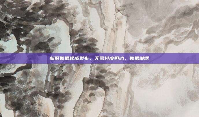 新冠数据权威发布:无需过度担心,数据说话