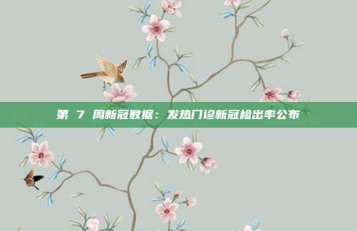 第 7 周新冠数据：发热门诊新冠检出率公布