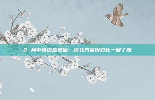 2 月中旬流感数据：南北方省份对比一目了然