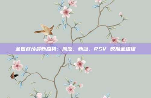 全国疫情最新态势：流感、新冠、RSV 数据全梳理