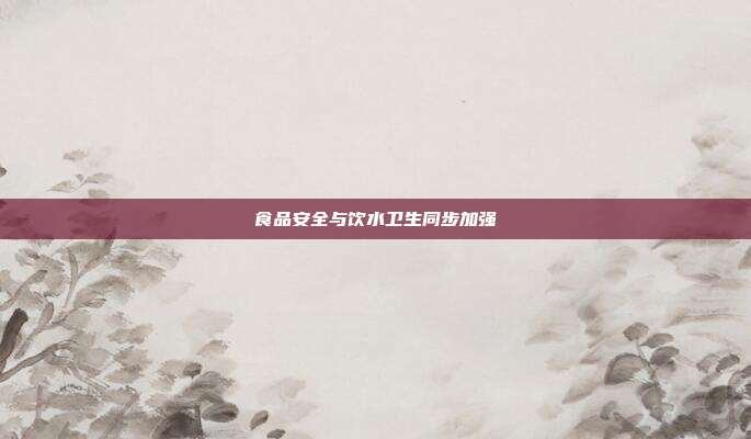 食品安全与饮水卫生同步加强