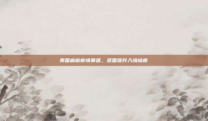 美国麻疹疫情蔓延，多国提升入境检疫