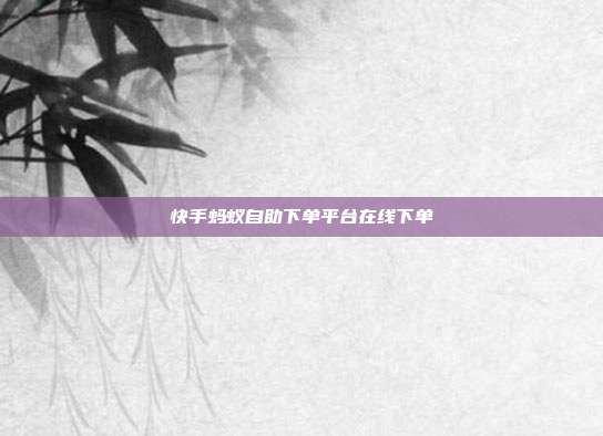 快手蚂蚁自助下单平台在线下单