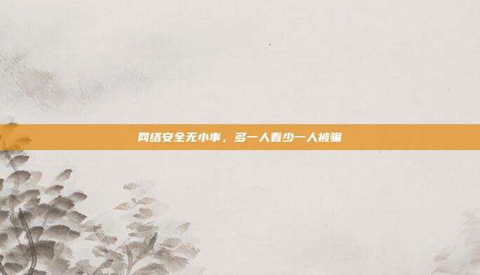 网络安全无小事，多一人看少一人被骗