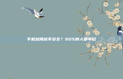 手机越用越不安全？90%的人都中招