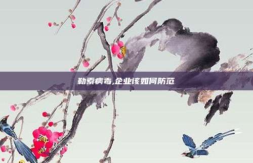 勒索病毒,企业该如何防范